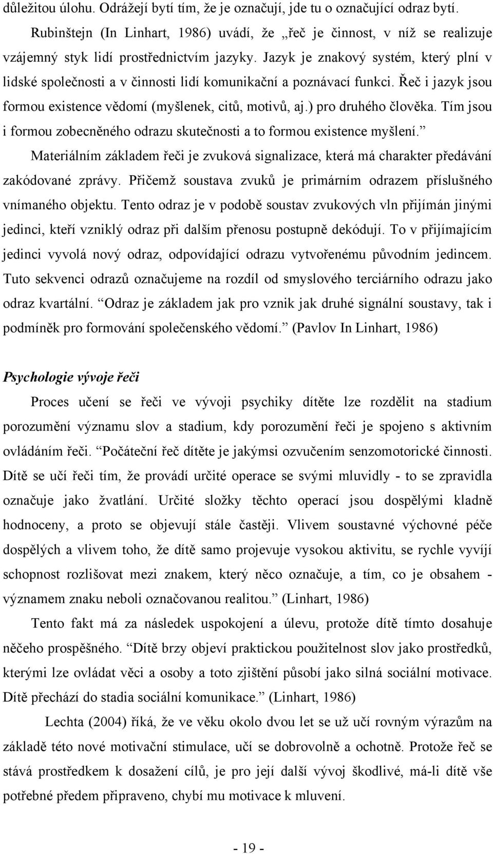 Jazyk je znakový systém, který plní v lidské společnosti a v činnosti lidí komunikační a poznávací funkci. Řeč i jazyk jsou formou existence vědomí (myšlenek, citů, motivů, aj.) pro druhého člověka.