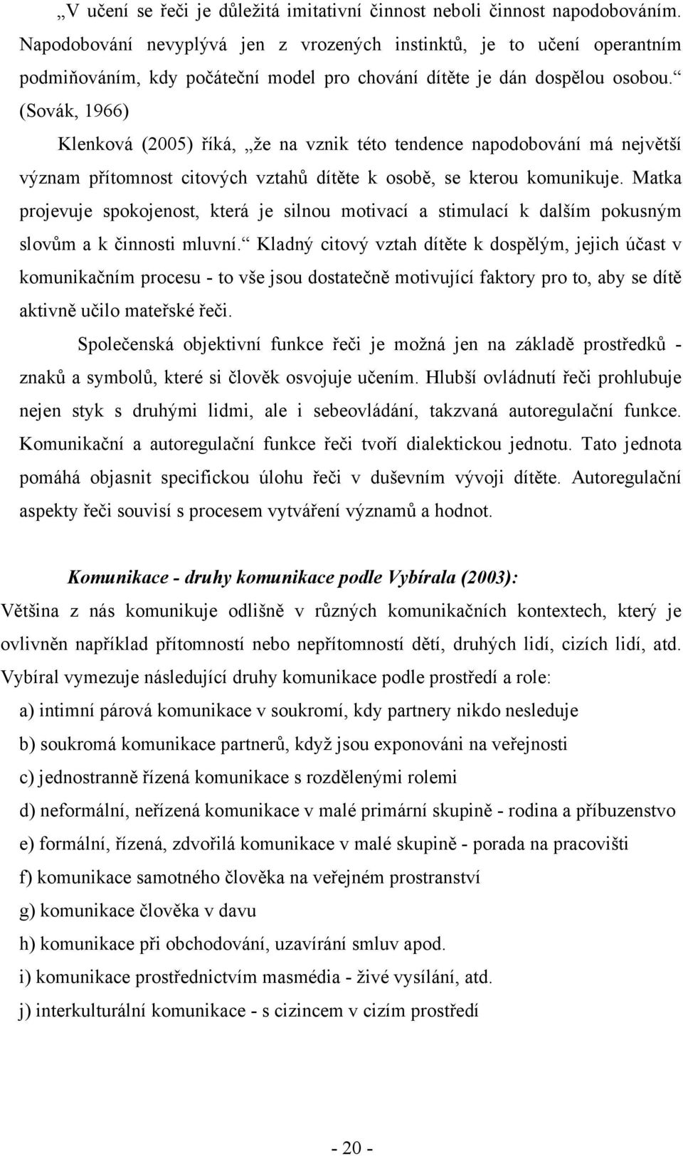 (Sovák, 1966) Klenková (2005) říká, že na vznik této tendence napodobování má největší význam přítomnost citových vztahů dítěte k osobě, se kterou komunikuje.