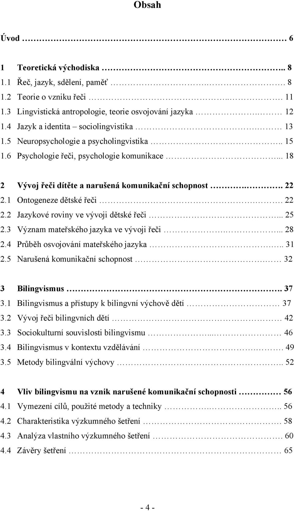 1 Ontogeneze dětské řeči.. 22 2.2 Jazykové roviny ve vývoji dětské řeči... 25 2.3 Význam mateřského jazyka ve vývoji řeči.... 28 2.4 Průběh osvojování mateřského jazyka... 31 2.