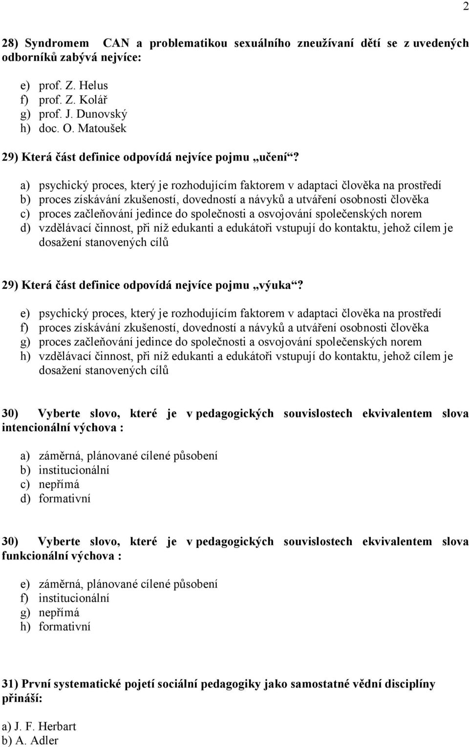 a) psychický proces, který je rozhodujícím faktorem v adaptaci člověka na prostředí b) proces získávání zkušeností, dovedností a návyků a utváření osobnosti člověka c) proces začleňování jedince do