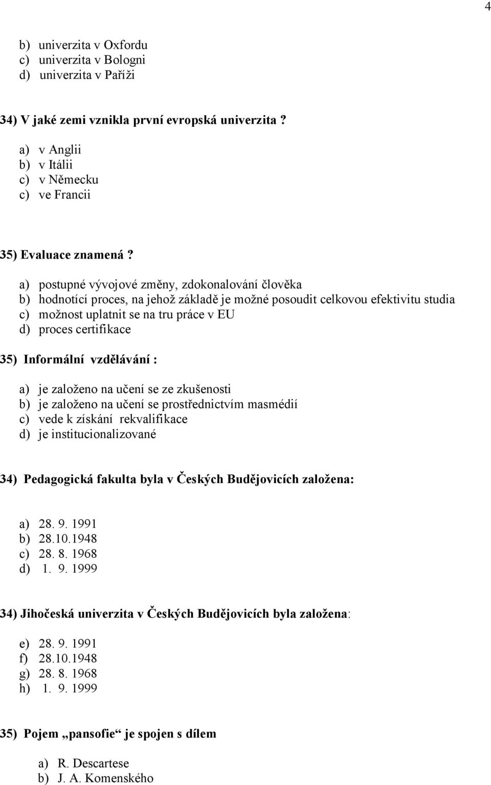 Informální vzdělávání : a) je založeno na učení se ze zkušenosti b) je založeno na učení se prostřednictvím masmédií c) vede k získání rekvalifikace d) je institucionalizované 34) Pedagogická fakulta