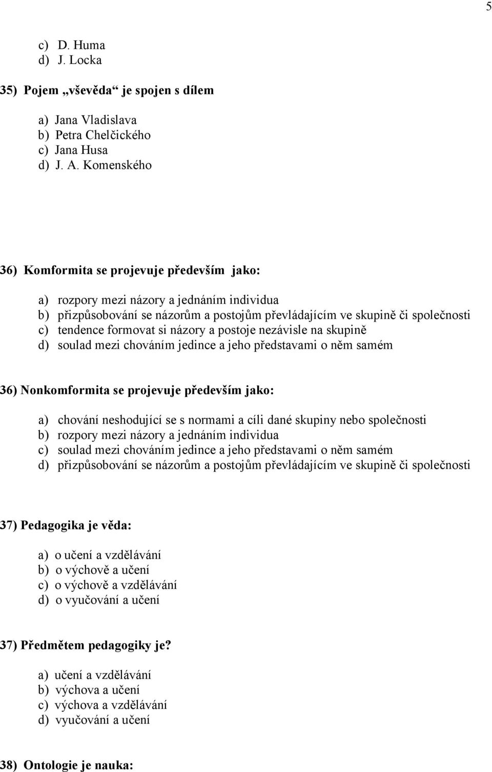 si názory a postoje nezávisle na skupině d) soulad mezi chováním jedince a jeho představami o něm samém 36) onkomformita se projevuje především jako: a) chování neshodující se s normami a cíli dané