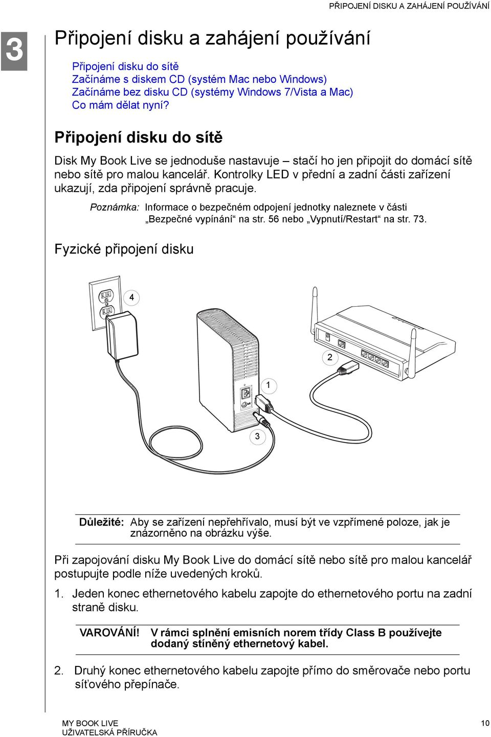 Kontrolky LED v přední a zadní části zařízení ukazují, zda připojení správně pracuje. Poznámka: Informace o bezpečném odpojení jednotky naleznete v části Bezpečné vypínání na str.