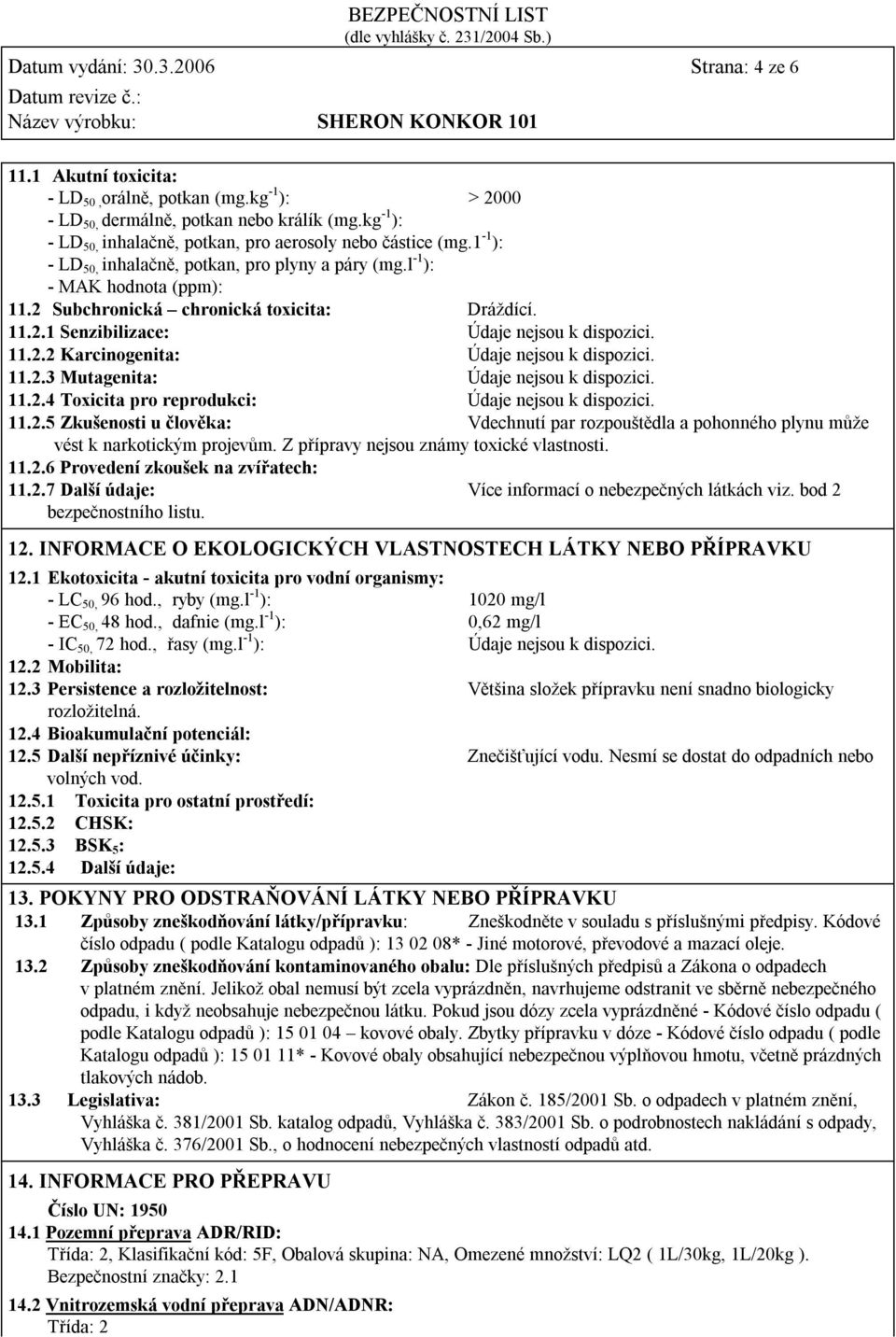 11.2.1 Senzibilizace: Údaje nejsou k dispozici. 11.2.2 Karcinogenita: Údaje nejsou k dispozici. 11.2.3 Mutagenita: Údaje nejsou k dispozici. 11.2.4 Toxicita pro reprodukci: Údaje nejsou k dispozici.