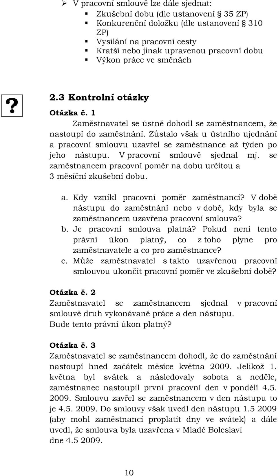 Zůstalo však u ústního ujednání a pracovní smlouvu uzavřel se zaměstnance až týden po jeho nástupu. V pracovní smlouvě sjednal mj.