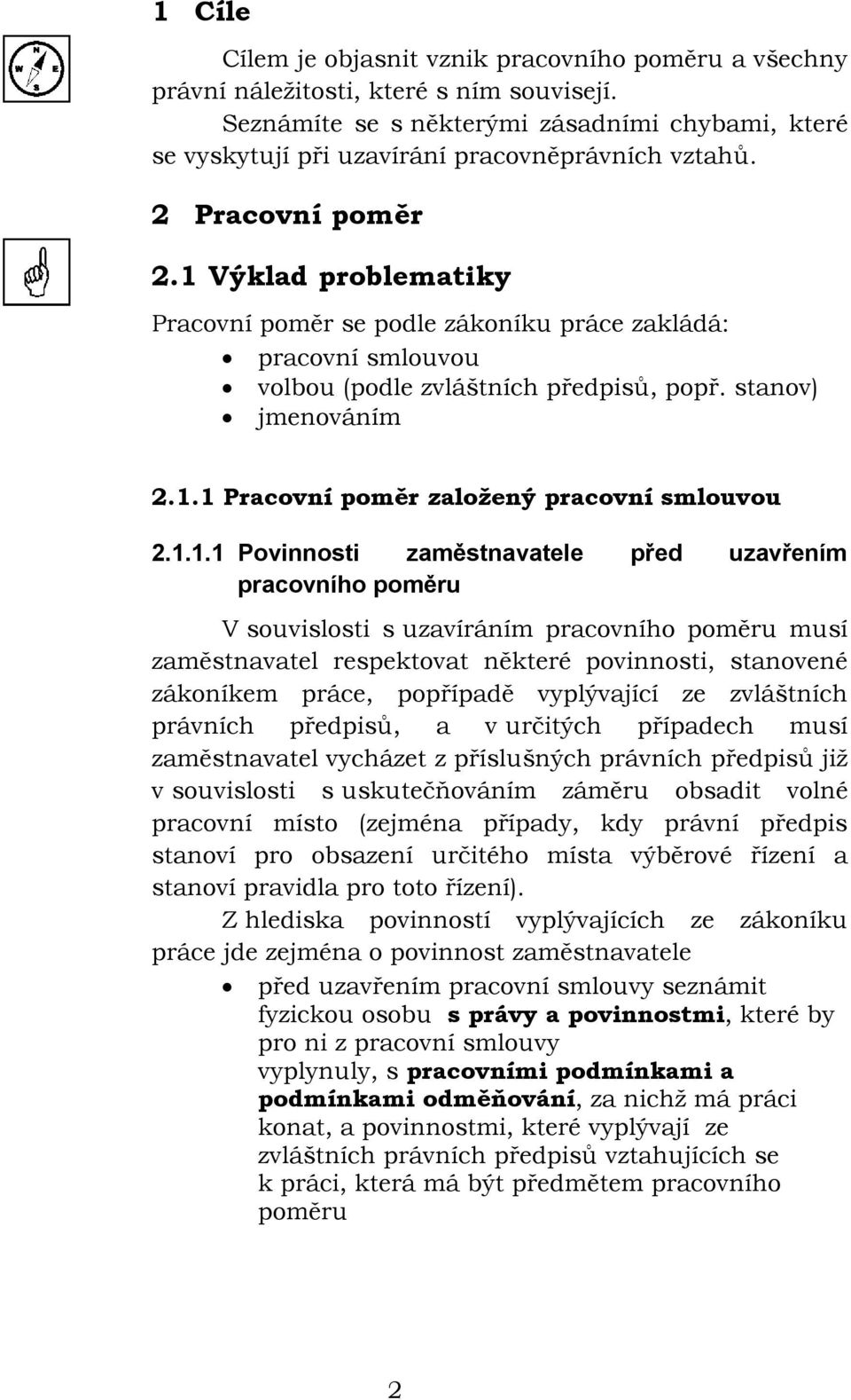 1 Výklad problematiky Pracovní poměr se podle zákoníku práce zakládá: pracovní smlouvou volbou (podle zvláštních předpisů, popř. stanov) jmenováním 2.1.1 Pracovní poměr založený pracovní smlouvou