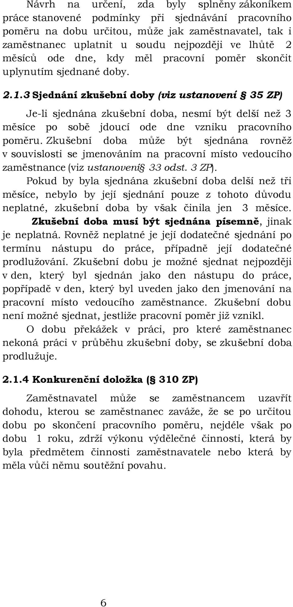 3 Sjednání zkušební doby (viz ustanovení 35 ZP) Je-li sjednána zkušební doba, nesmí být delší než 3 měsíce po sobě jdoucí ode dne vzniku pracovního poměru.