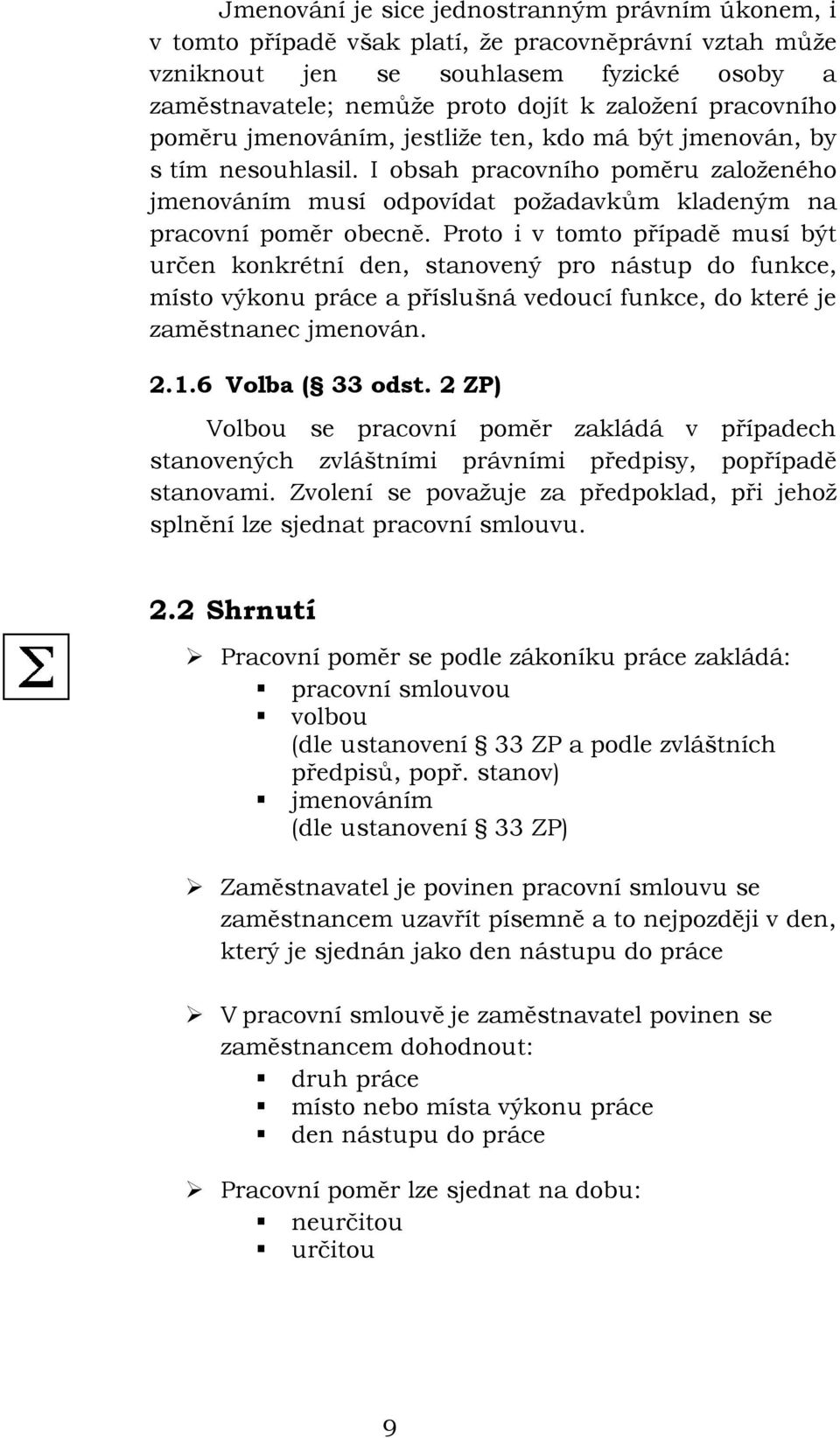 Proto i v tomto případě musí být určen konkrétní den, stanovený pro nástup do funkce, místo výkonu práce a příslušná vedoucí funkce, do které je zaměstnanec jmenován. 2.1.6 Volba ( 33 odst.