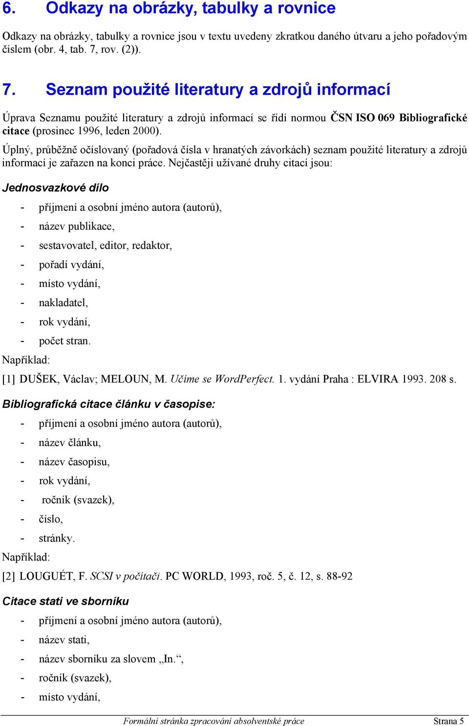 Úplný, průběžně očíslovaný (pořadová čísla v hranatých závorkách) seznam použité literatury a zdrojů informací je zařazen na konci práce.