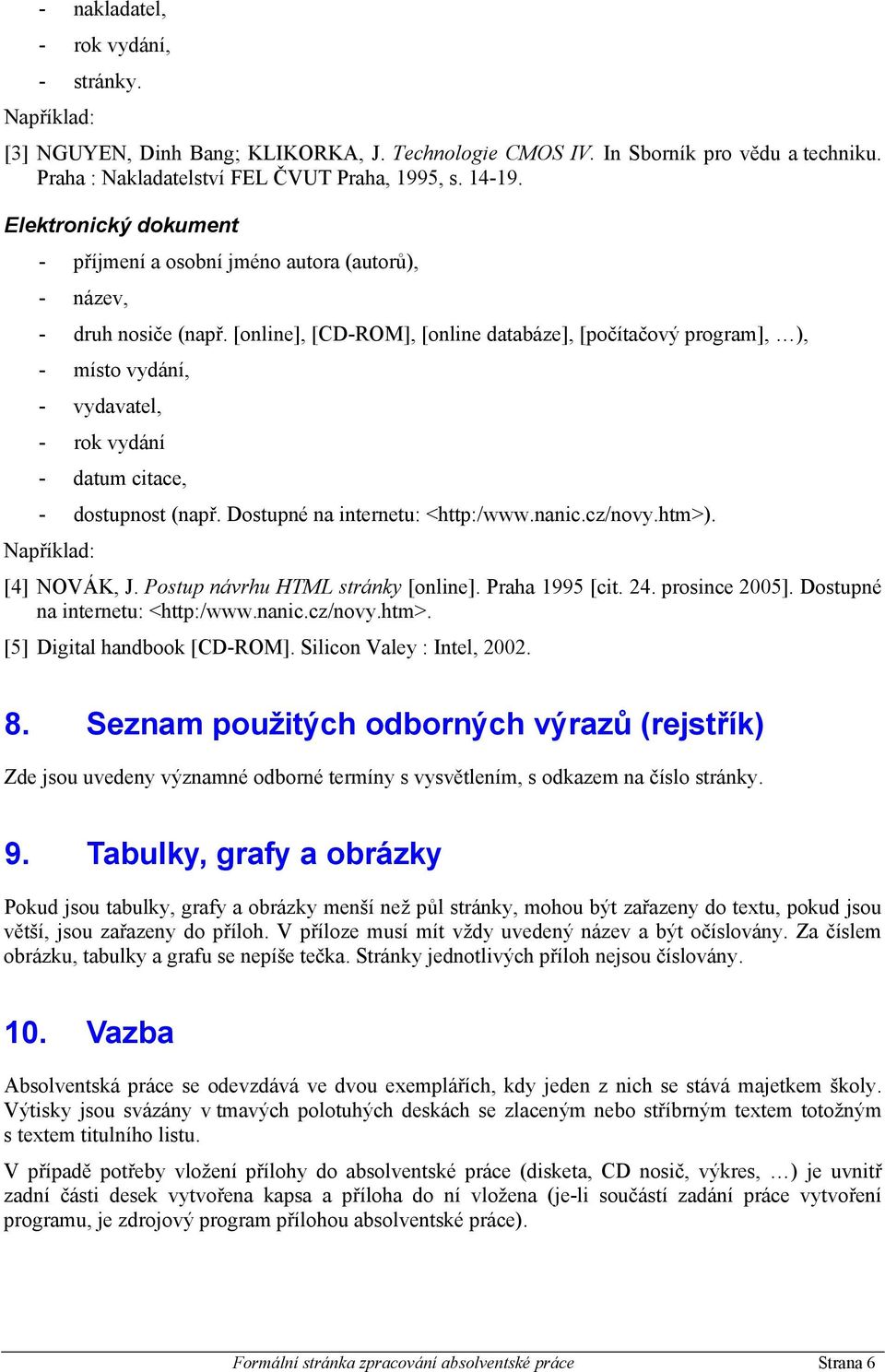 Dostupné na internetu: <http:/www.nanic.cz/novy.htm>). [4] NOVÁK, J. Postup návrhu HTML stránky [online]. Praha 1995 [cit. 24. prosince 2005]. Dostupné na internetu: <http:/www.nanic.cz/novy.htm>. [5] Digital handbook [CD-ROM].