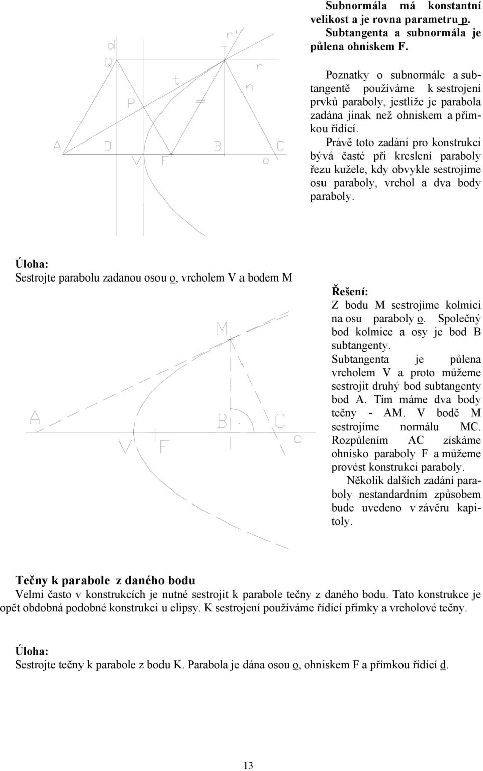 Právě toto zadání pro konstrukci bývá časté při kreslení paraboly řezu kužele, kdy obvykle sestrojíme osu paraboly, vrchol a dva body paraboly.