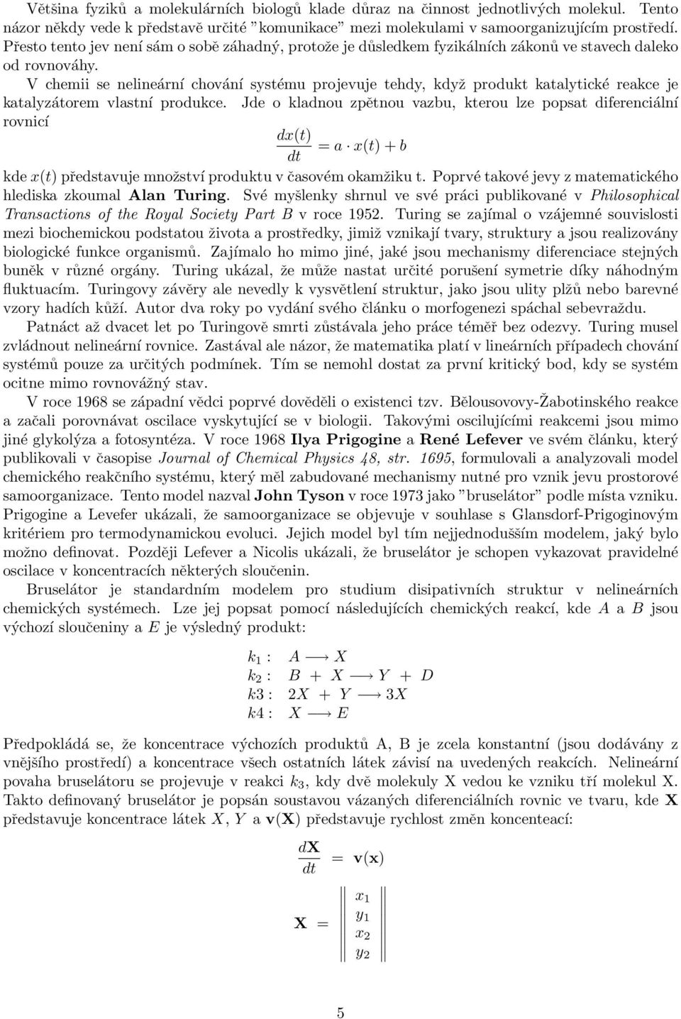 V chemii se nelineární chování systému projevuje tehdy, když produkt katalytické reakce je katalyzátorem vlastní produkce.