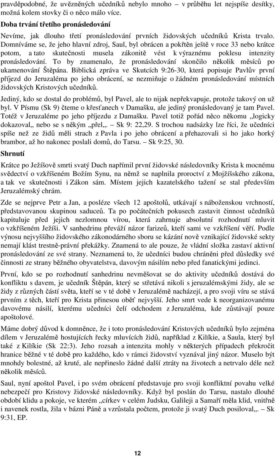 Domníváme se, že jeho hlavní zdroj, Saul, byl obrácen a pokřtěn ještě v roce 33 nebo krátce potom, a tato skutečnosti musela zákonitě vést k výraznému poklesu intenzity pronásledování.