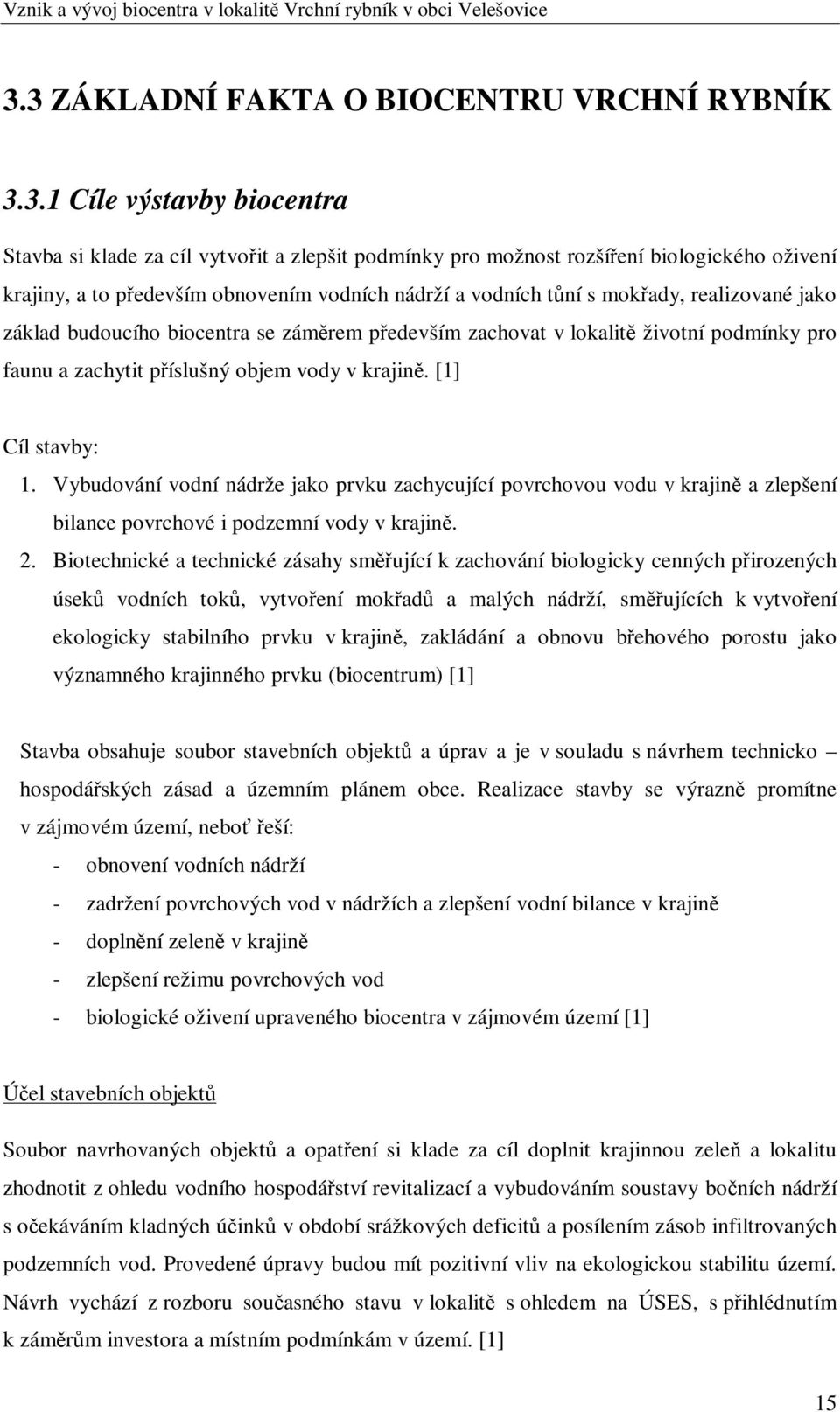 [1] Cíl stavby: 1. Vybudování vodní nádrže jako prvku zachycující povrchovou vodu v krajin a zlepšení bilance povrchové i podzemní vody v krajin. 2.