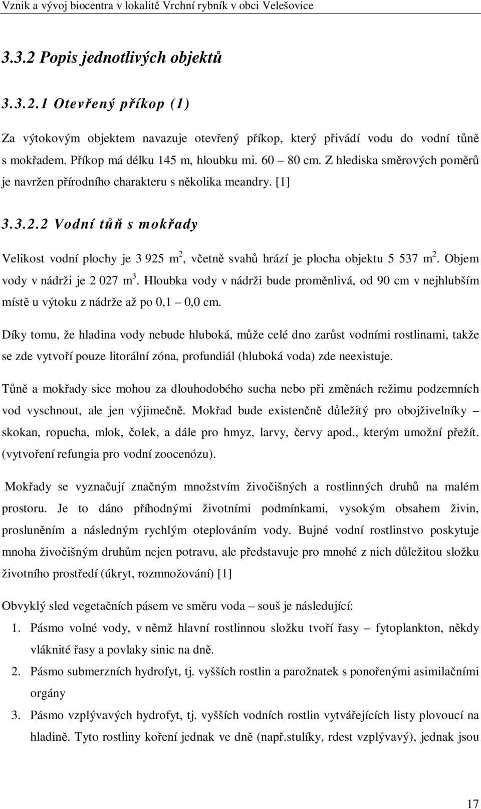 Objem vody v nádrži je 2 027 m 3. Hloubka vody v nádrži bude promnlivá, od 90 cm v nejhlubším míst u výtoku z nádrže až po 0,1 0,0 cm.