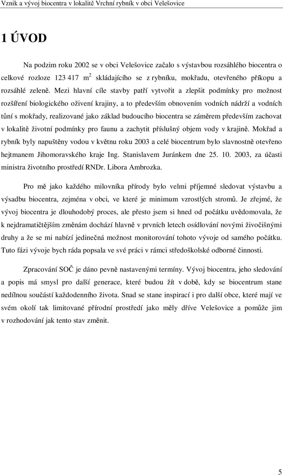 budoucího biocentra se zámrem pedevším zachovat v lokalit životní podmínky pro faunu a zachytit píslušný objem vody v krajin.