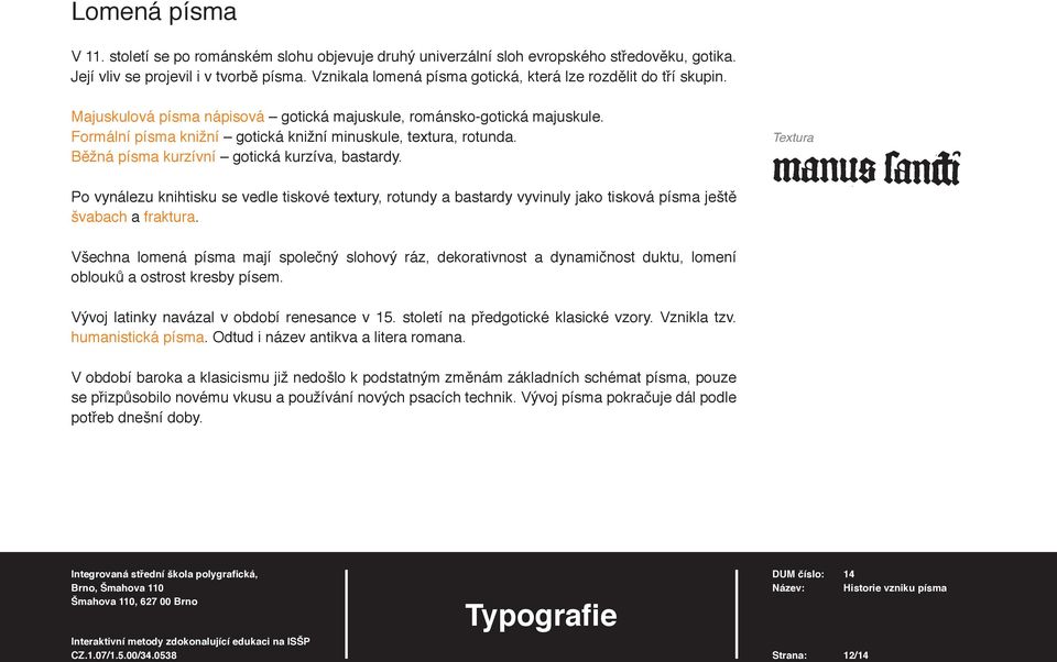 Formální písma knižní gotická knižní minuskule, textura, rotunda. Běžná písma kurzívní gotická kurzíva, bastardy.