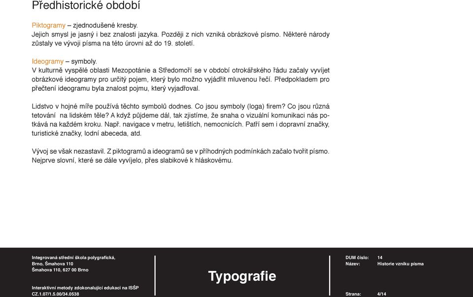 V kulturně vyspělé oblasti Mezopotánie a Středomoří se v období otrokářského řádu začaly vyvíjet obrázkové ideogramy pro určitý pojem, který bylo možno vyjádřit mluvenou řečí.