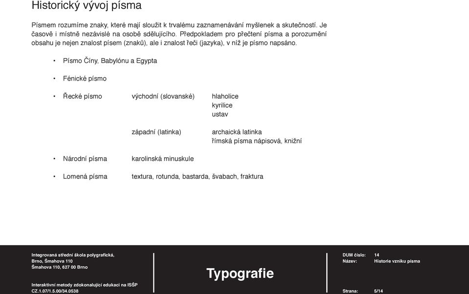 Předpokladem pro přečtení písma a porozumění obsahu je nejen znalost písem (znaků), ale i znalost řeči (jazyka), v níž je písmo napsáno.