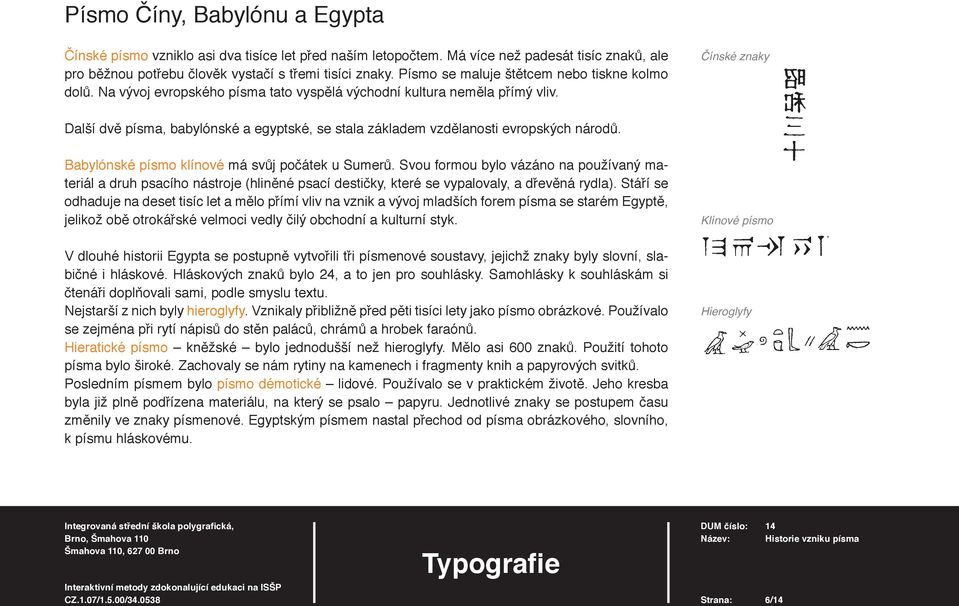 Čínské znaky Další dvě písma, babylónské a egyptské, se stala základem vzdělanosti evropských národů. Babylónské písmo klínové má svůj počátek u Sumerů.