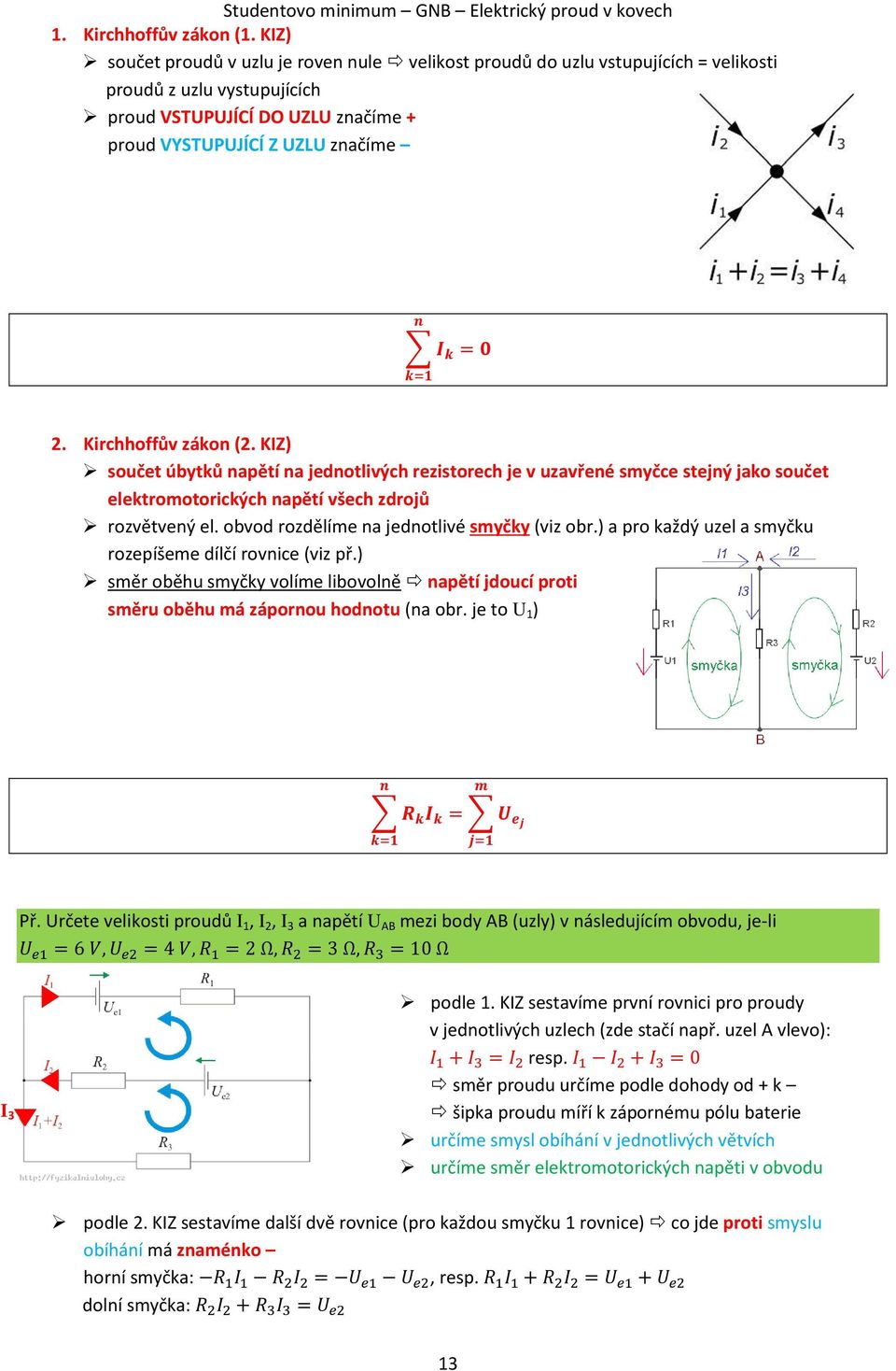 2. Kirchhoffův zákon (2. KIZ) součet úbytků napětí na jednotlivých rezistorech je v uzavřené smyčce stejný jako součet elektromotorických napětí všech zdrojů rozvětvený el.