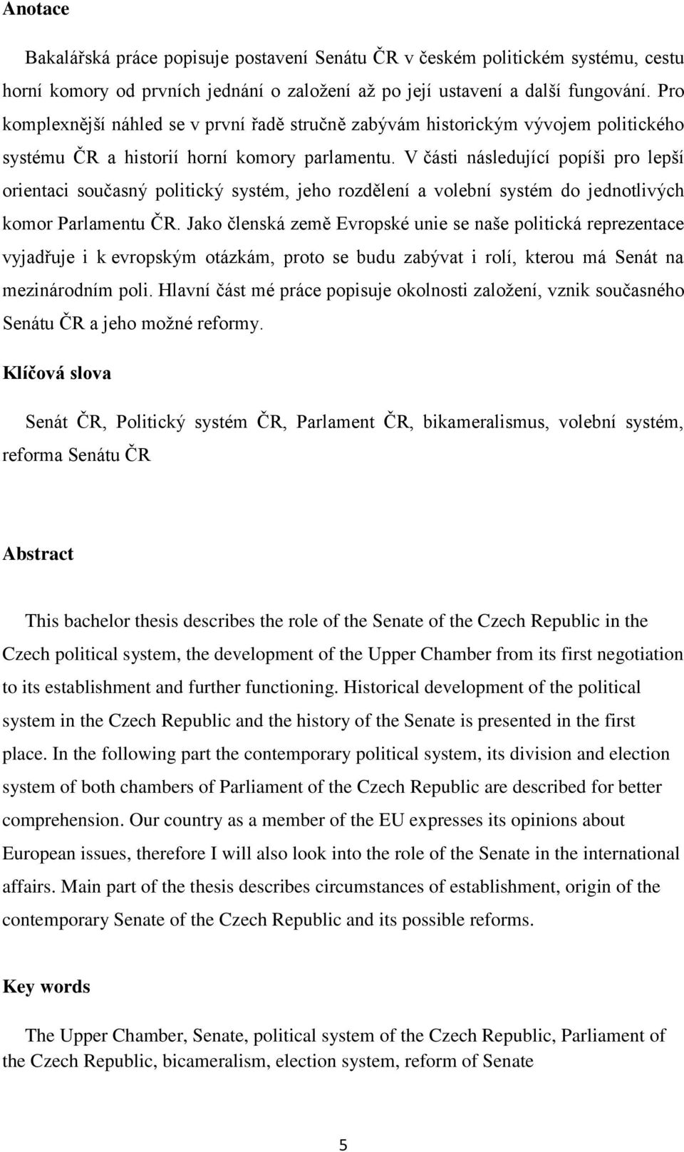 V části následující popíši pro lepší orientaci současný politický systém, jeho rozdělení a volební systém do jednotlivých komor Parlamentu ČR.