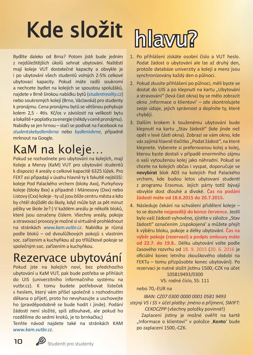 Pokud máte radši soukromí a nechcete bydlet na kolejích se spoustou spolužáků, najdete v Brně širokou nabídku bytů (studentreality.cz) nebo soukromých kolejí (Brno, Václavská) pro studenty k pronájmu.