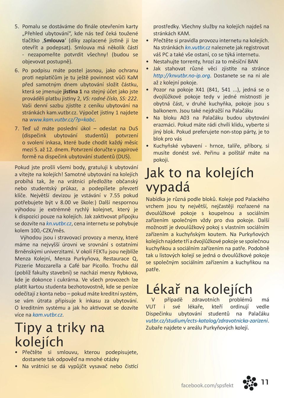 Po podpisu máte postel jasnou, jako ochranu proti neplatičům je tu ještě povinnost vůči KaM před samotným dnem ubytování složit částku, která se jmenuje jistina 1 na stejný účet jako jste prováděli
