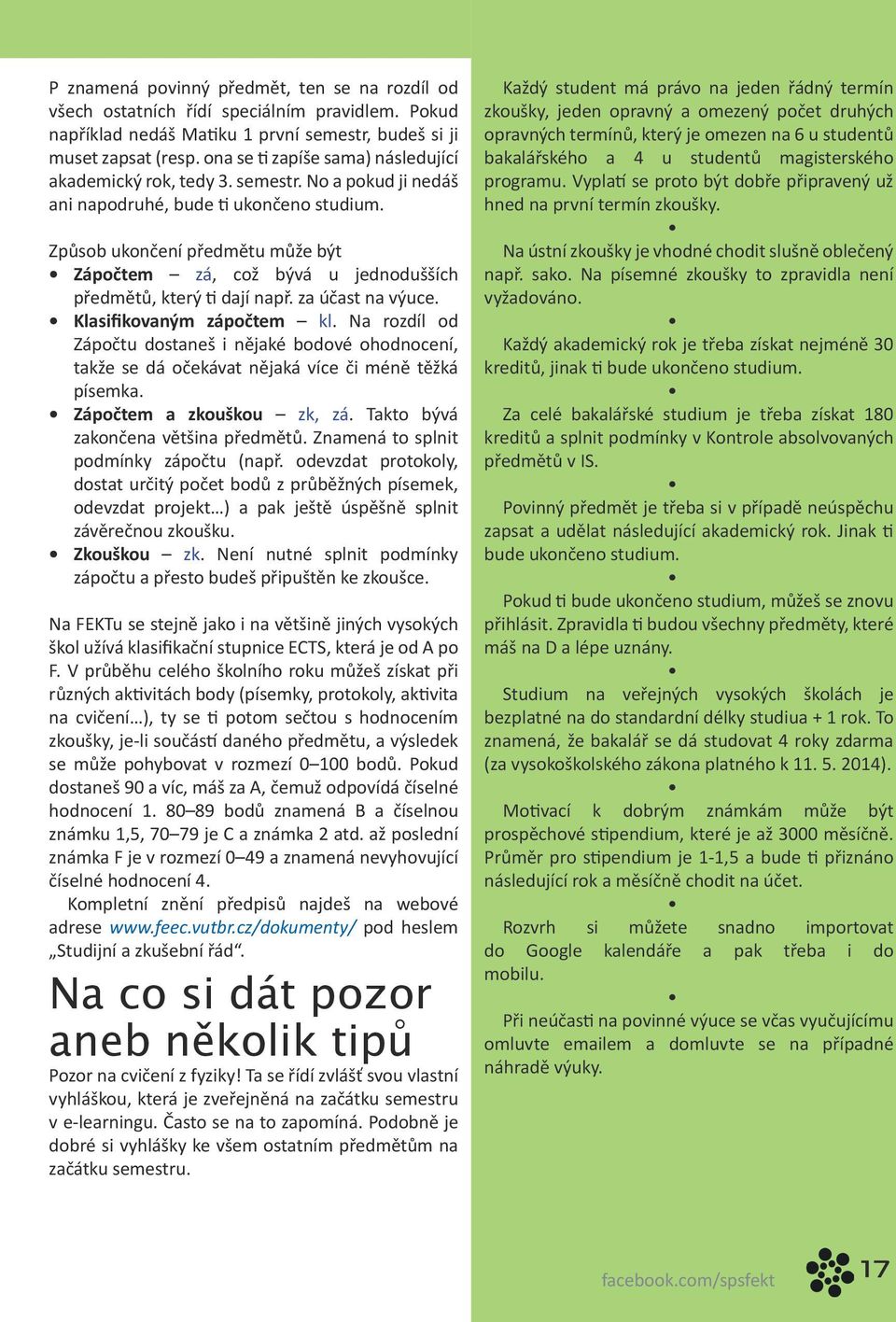 Způsob ukončení předmětu může být Zápočtem zá, což bývá u jednodušších předmětů, který ti dají např. za účast na výuce. Klasifikovaným zápočtem kl.