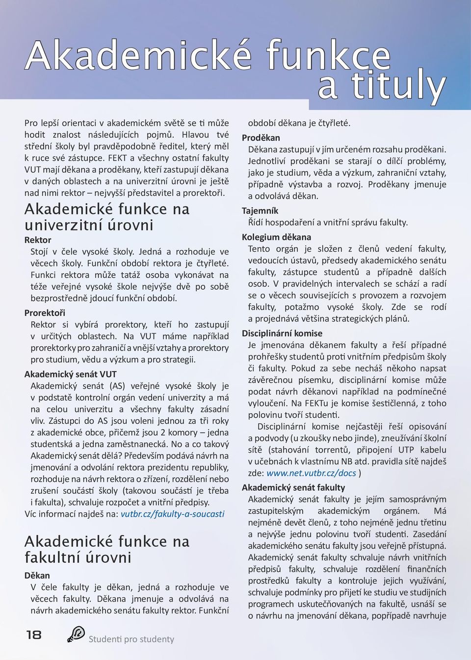 Akademické funkce na univerzitní úrovni Rektor Stojí v čele vysoké školy. Jedná a rozhoduje ve věcech školy. Funkční období rektora je čtyřleté.