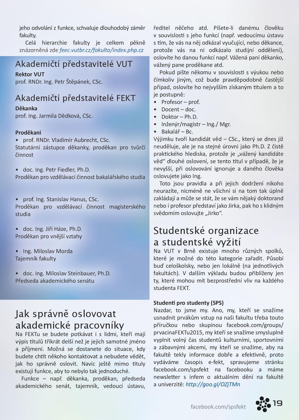 Statutární zástupce děkanky, proděkan pro tvůrčí činnost doc. Ing. Petr Fiedler, Ph.D. Proděkan pro vzdělávací činnost bakalářského studia prof. Ing. Stanislav Hanus, CSc.