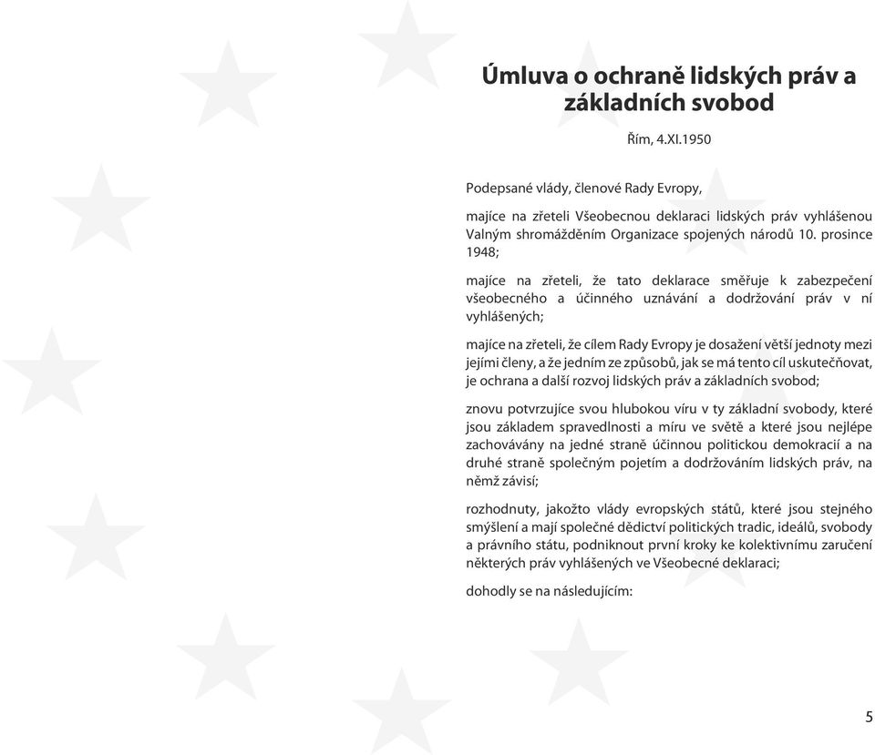 prosince 1948; majíce na zřeteli, že tato deklarace směřuje k zabezpečení všeobecného a účinného uznávání a dodržování práv v ní vyhlášených; majíce na zřeteli, že cílem Rady Evropy je dosažení větší