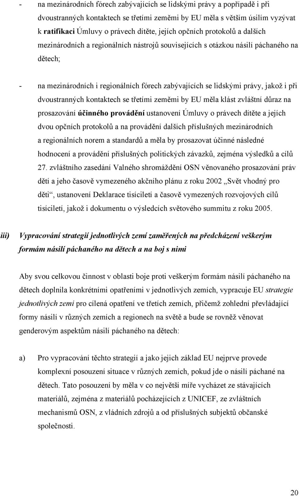 při dvoustranných kontaktech se třetími zeměmi by EU měla klást zvláštní důraz na prosazování účinného provádění ustanovení Úmluvy o právech dítěte a jejích dvou opčních protokolů a na provádění