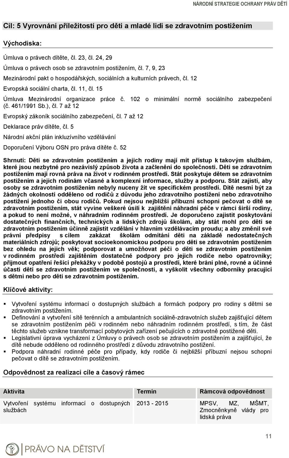 102 o minimální normě sociálního zabezpečení (č. 461/1991 Sb.), čl. 7 až 12 Evropský zákoník sociálního zabezpečení, čl. 7 až 12 Deklarace práv dítěte, čl.