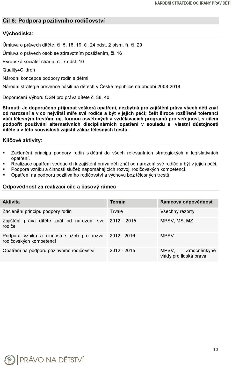 38, 40 Shrnutí: Je doporučeno přijmout veškerá opatření, nezbytná pro zajištění práva všech dětí znát od narození a v co největší míře své rodiče a být v jejich péči; čelit široce rozšířené toleranci