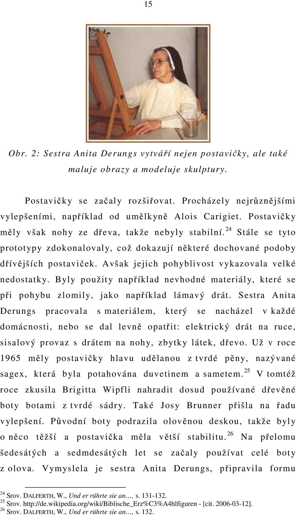 24 Stále se tyto prototypy zdokonalovaly, což dokazují některé dochované podoby dřívějších postaviček. Avšak jejich pohyblivost vykazovala velké nedostatky.