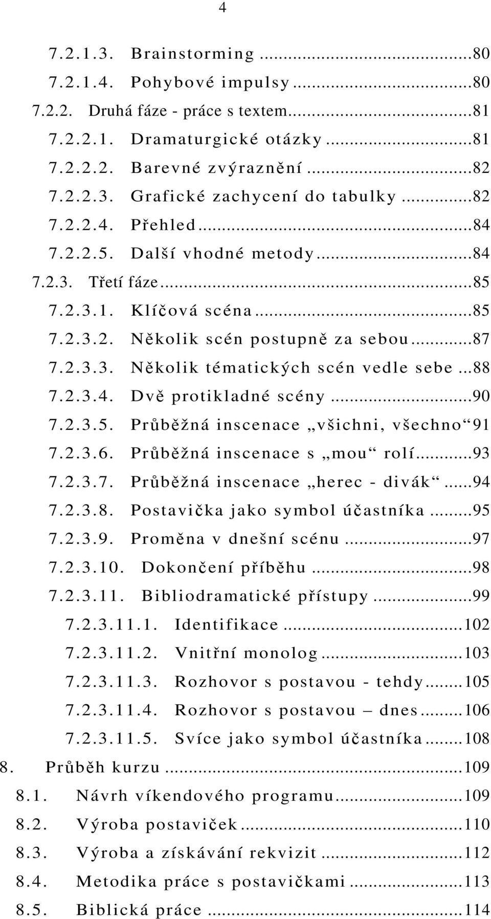 ..88 7.2.3.4. Dvě protikladné scény...90 7.2.3.5. Průběžná inscenace všichni, všechno 91 7.2.3.6. Průběžná inscenace s mou rolí...93 7.2.3.7. Průběžná inscenace herec - divák...94 7.2.3.8. Postavička jako symbol účastníka.