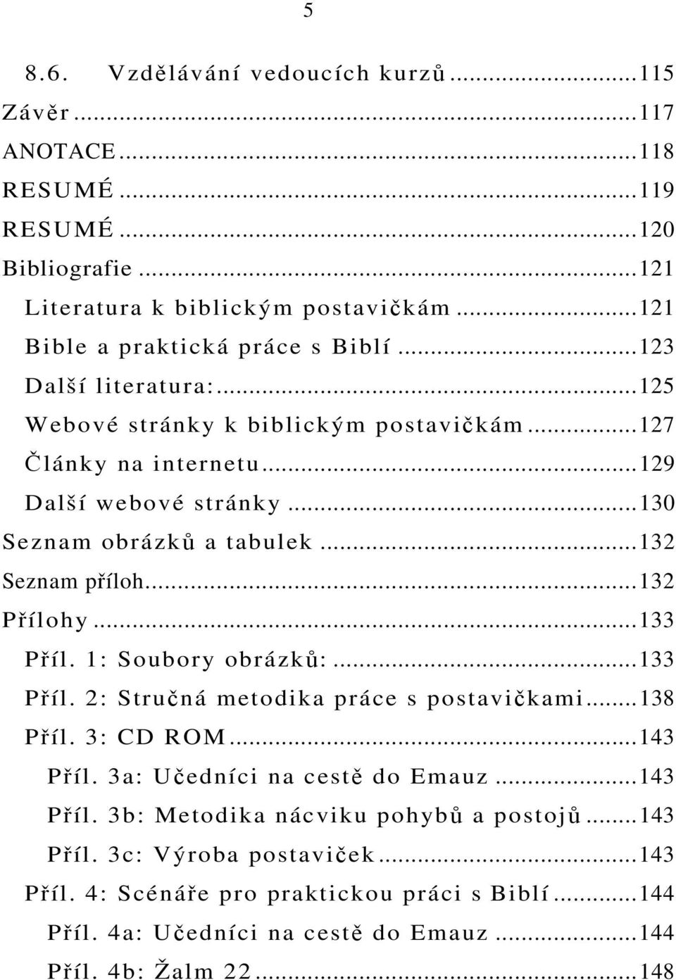 ..132 Přílohy...133 Příl. 1: Soubory obrázků:...133 Příl. 2: Stručná metodika práce s postavičkami...138 Příl. 3: CD ROM...143 Příl. 3a: Učedníci na cestě do Emauz...143 Příl. 3b: Metodika nácviku pohybů a postojů.