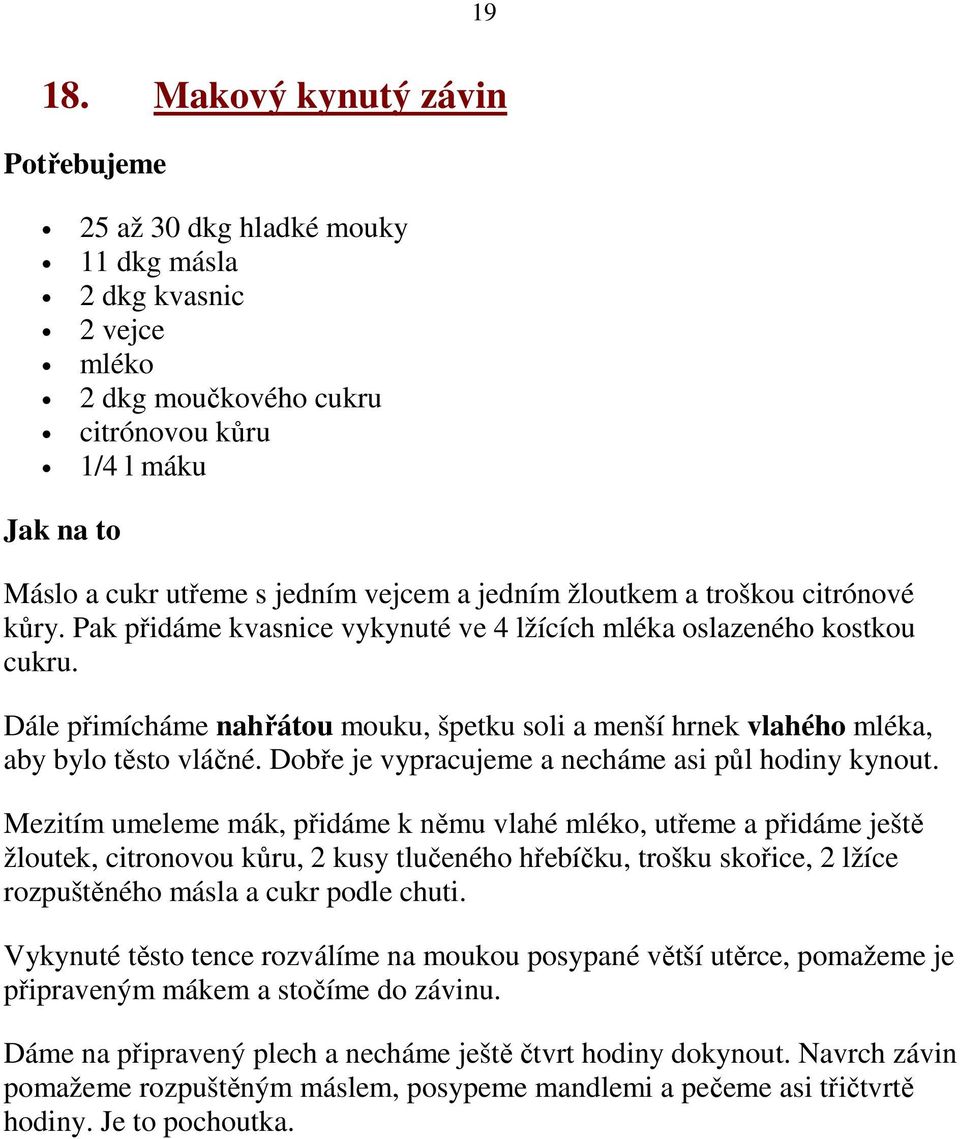 troškou citrónové kůry. Pak přidáme kvasnice vykynuté ve 4 lžících mléka oslazeného kostkou cukru. Dále přimícháme nahřátou mouku, špetku soli a menší hrnek vlahého mléka, aby bylo těsto vláčné.