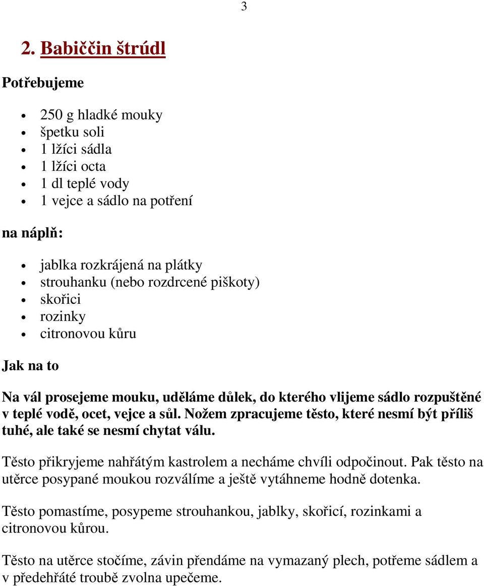 Nožem zpracujeme těsto, které nesmí být příliš tuhé, ale také se nesmí chytat válu. Těsto přikryjeme nahřátým kastrolem a necháme chvíli odpočinout.