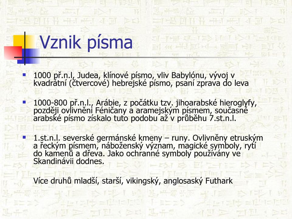 jihoarabské hieroglyfy, později ovlivněni Féničany a aramejským písmem, současné arabské písmo získalo tuto podobu až v průběhu 7.st.n.l. 1.