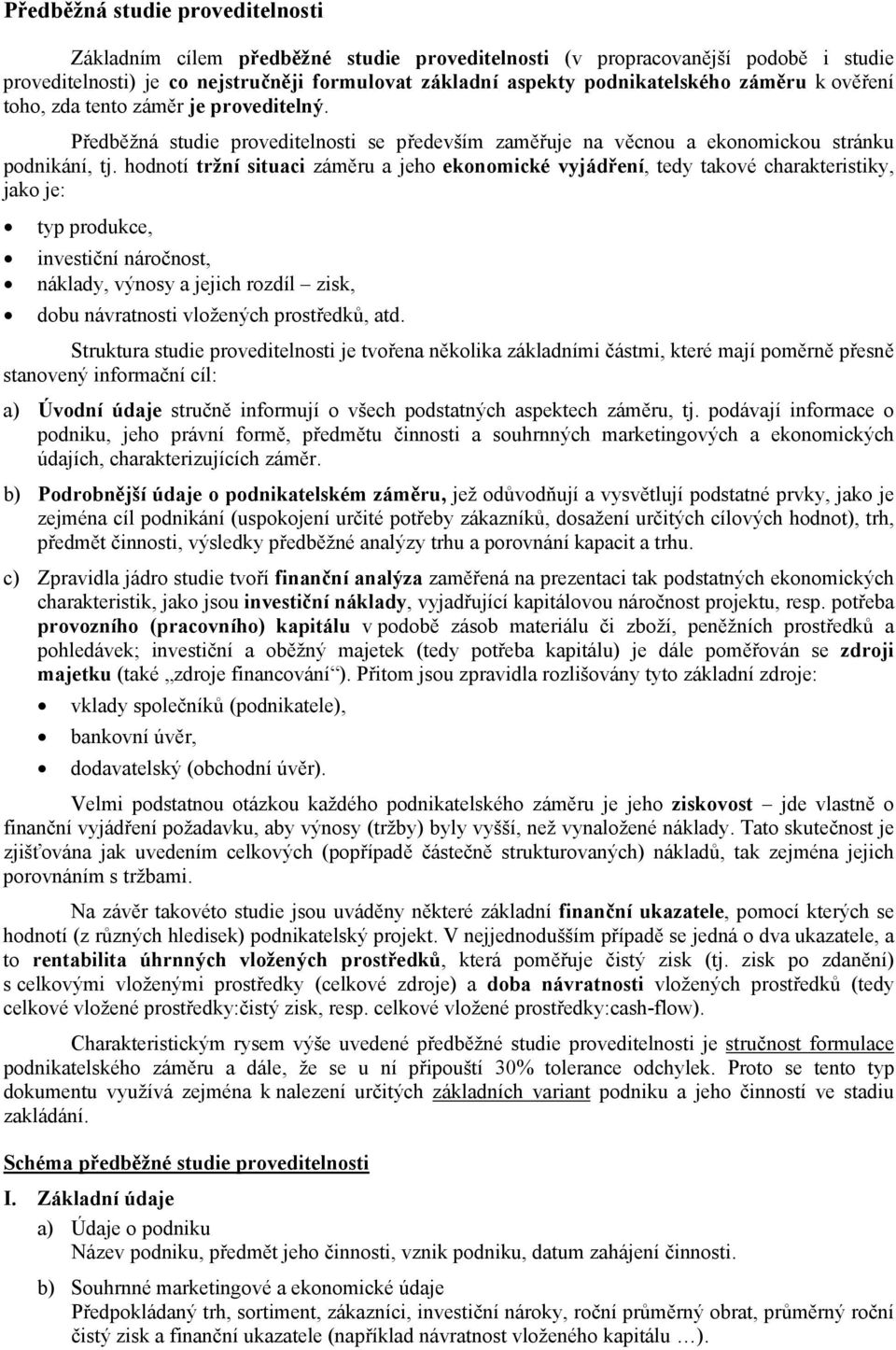 hodnotí tržní situaci záměru a jeho ekonomické vyjádření, tedy takové charakteristiky, jako je: typ produkce, investiční náročnost, náklady, výnosy a jejich rozdíl zisk, dobu návratnosti vložených