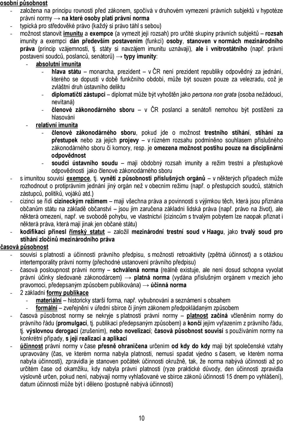stanoven v normách mezinárodního práva (princip vzájemnosti, tj. státy si navzájem imunitu uznávají), ale i vnitrostátního (např.