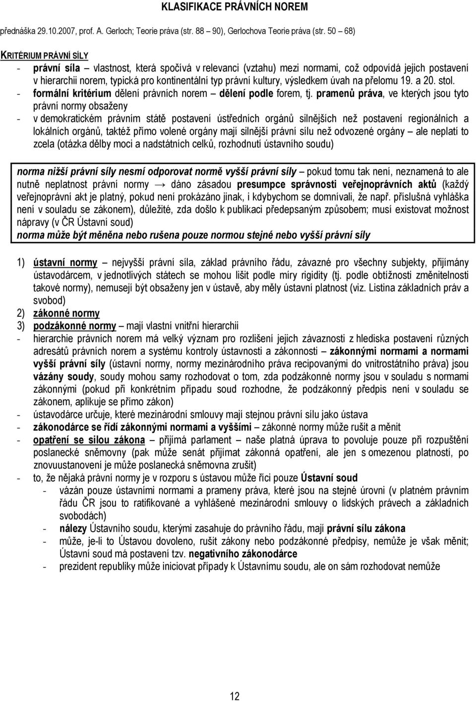 výsledkem úvah na přelomu 19. a 20. stol. - formální kritérium dělení právních norem dělení podle forem, tj.