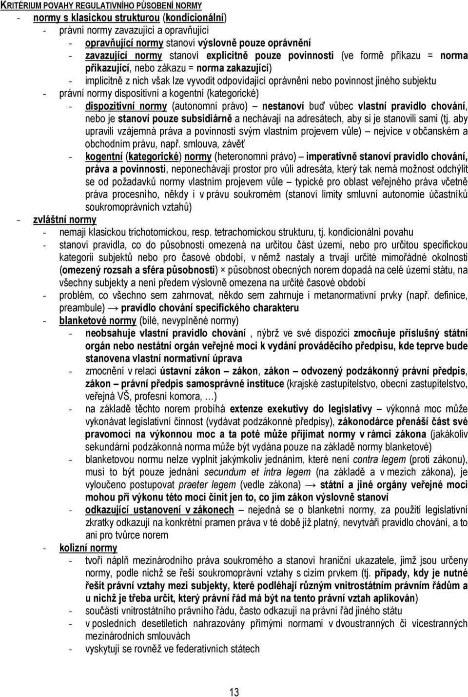 subjektu - právní normy dispositivní a kogentní (kategorické) - dispozitivní normy (autonomní právo) nestanoví buď vůbec vlastní pravidlo chování, nebo je stanoví pouze subsidiárně a nechávají na