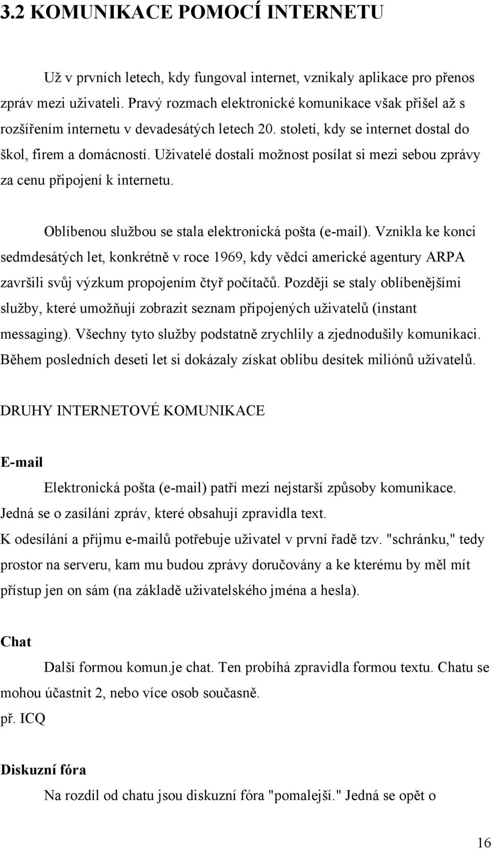 Uživatelé dostali možnost posílat si mezi sebou zprávy za cenu připojení k internetu. Oblíbenou službou se stala elektronická pošta (e-mail).