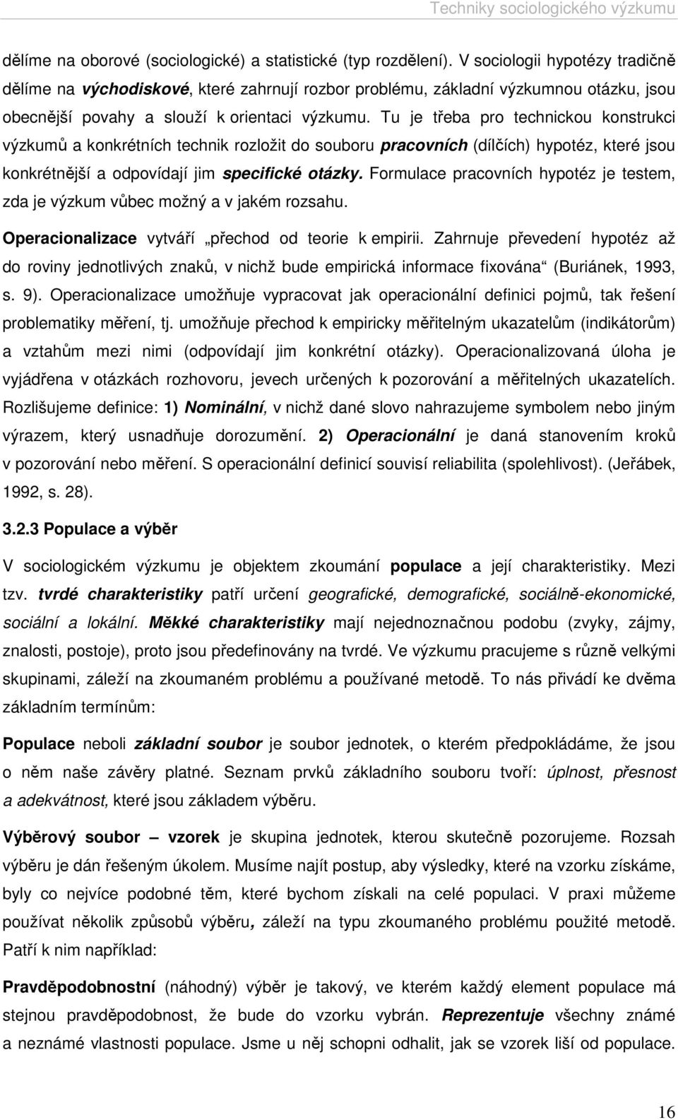 Tu je třeba pro technickou konstrukci výzkumů a konkrétních technik rozložit do souboru pracovních (dílčích) hypotéz, které jsou konkrétnější a odpovídají jim specifické otázky.