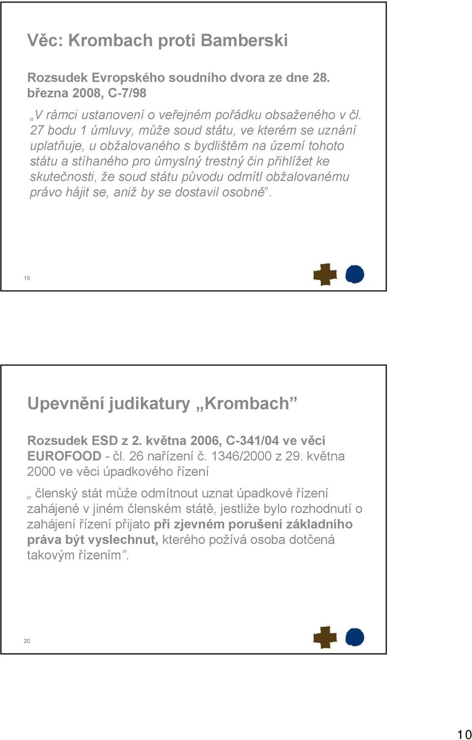 odmítl obžalovanému právo hájit se, aniž by se dostavil osobně. 19 Upevnění judikatury Krombach Rozsudek ESD z 2. května 2006, C-341/04 ve věci EUROFOOD - čl. 26 nařízení č. 1346/2000 z 29.