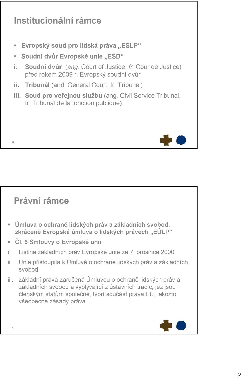 Tribunal de la fonction publique) 3 Právní rámce Úmluva o ochraně lidských práv a základních svobod, zkráceně Evropská úmluva o lidských právech EÚLP Čl. 6 Smlouvy o Evropské unii i.