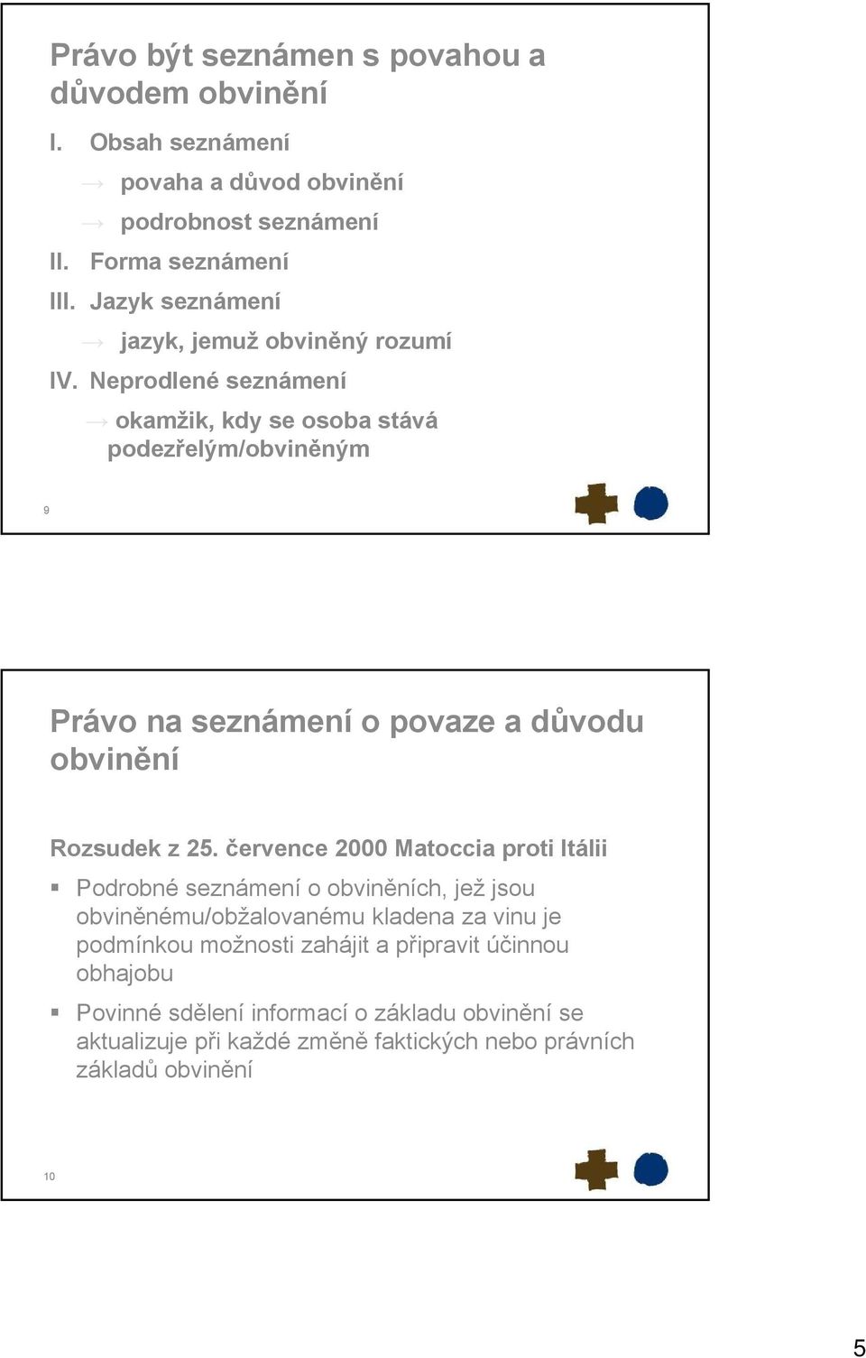 Neprodlené seznámení okamžik, kdy se osoba stává podezřelým/obviněným 9 Právo na seznámení o povaze a důvodu obvinění Rozsudek z 25.